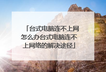 台式电脑连不上网怎么办台式电脑连不上网络的解决途径