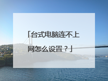 台式电脑连不上网怎么设置?