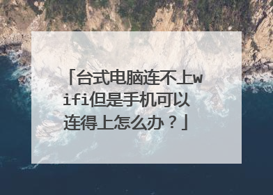 台式电脑连不上wifi但是手机可以连得上怎么办？