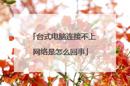 台式电脑连接不上网络是怎么回事