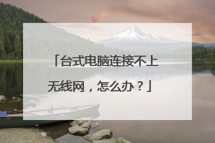 台式电脑连接不上无线网，怎么办？