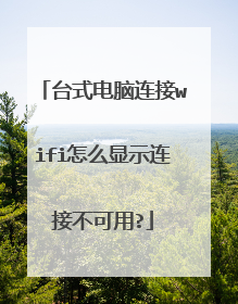 台式电脑连接wifi怎么显示连接不可用?