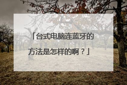 台式电脑连蓝牙的方法是怎样的啊?