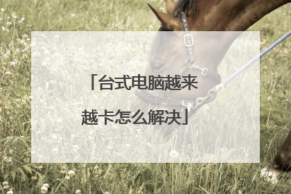 台式电脑越来越卡怎么解决