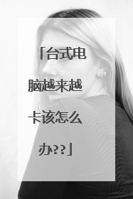台式电脑越来越卡该怎么办??