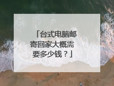 台式电脑邮寄回家大概需要多少钱?