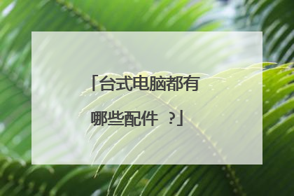台式电脑都有哪些配件 ?