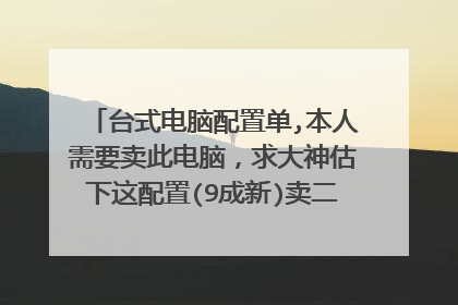 台式电脑配置单,本人需要卖此电脑，求大神估下这配置(9成新)卖二手能卖多少钱,每个配件详细价格，谢谢！