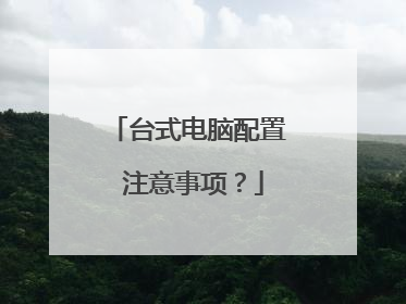 台式电脑配置 注意事项?