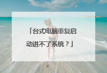 台式电脑重复启动进不了系统？