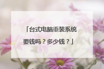 台式电脑重装系统要钱吗?多少钱?