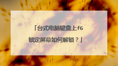 台式电脑键盘上f6锁定屏幕如何解锁？