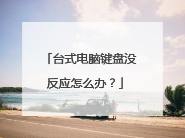 台式电脑键盘没反应怎么办？