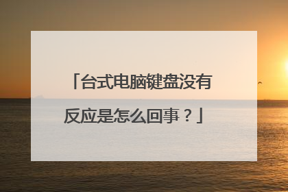 台式电脑键盘没有反应是怎么回事?