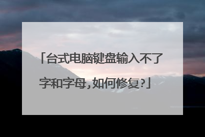 台式电脑键盘输入不了字和字母,如何修复?