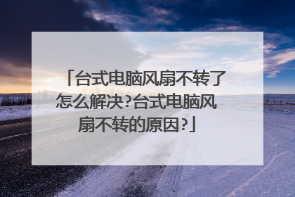 台式电脑风扇不转了怎么解决?台式电脑风扇不转的原因?