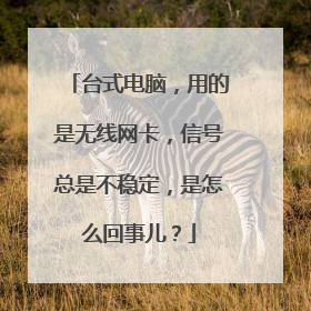 台式电脑，用的是无线网卡，信号总是不稳定，是怎么回事儿？