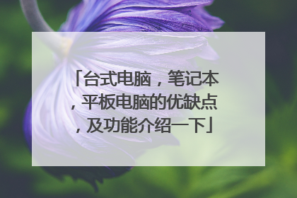 台式电脑,笔记本,平板电脑的优缺点,及功能介绍一下