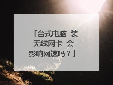 台式电脑 装 无线网卡 会影响网速吗？
