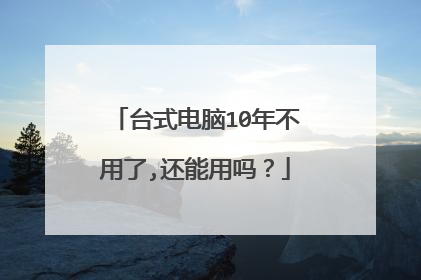 台式电脑10年不用了,还能用吗？