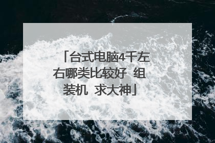 台式电脑4千左右哪类比较好 组装机 求大神