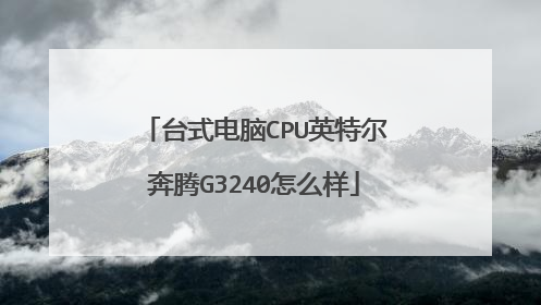台式电脑CPU英特尔奔腾G3240怎么样