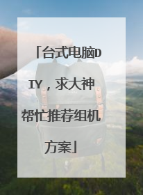 台式电脑DIY，求大神帮忙推荐组机方案