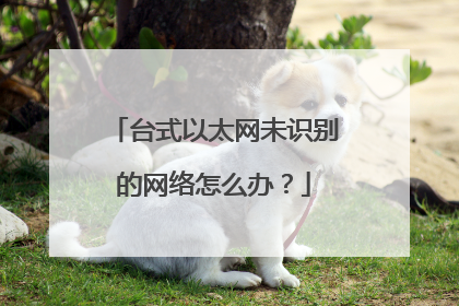 台式以太网未识别的网络怎么办？