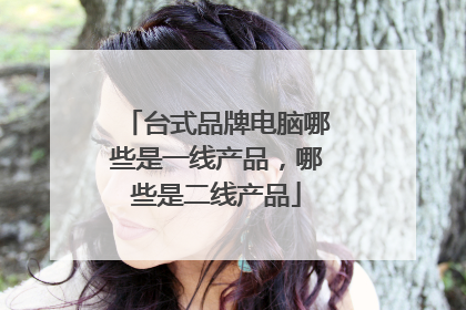 台式品牌电脑哪些是一线产品,哪些是二线产品