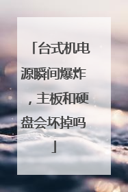 台式机电源瞬间爆炸,主板和硬盘会坏掉吗