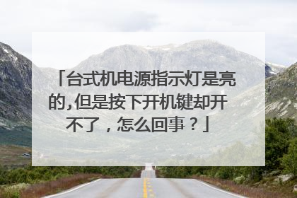 台式机电源指示灯是亮的,但是按下开机键却开不了，怎么回事？