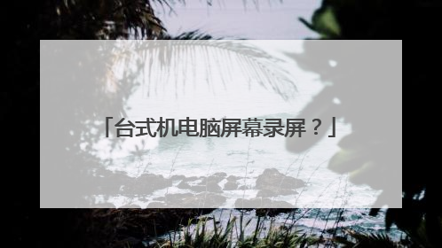 台式机电脑屏幕录屏?