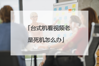 台式机看视频老是死机怎么办