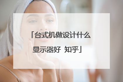 台式机做设计什么显示器好 知乎