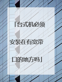 台式机必须安装在有宽带口的地方吗