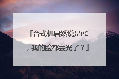 台式机居然说是PC,我的脸都丢光了?
