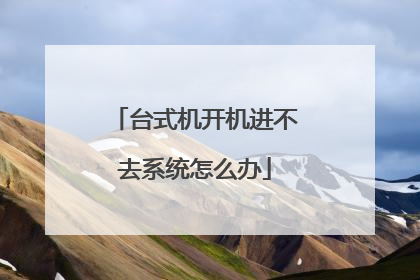 台式机开机进不去系统怎么办
