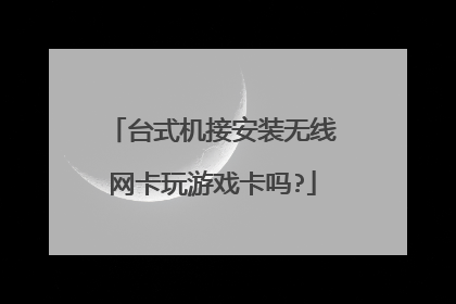 台式机接安装无线网卡玩游戏卡吗?