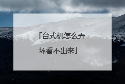 台式机怎么弄坏看不出来