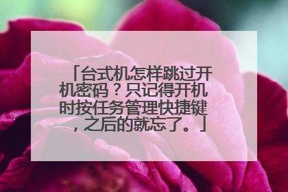 台式机怎样跳过开机密码?只记得开机时按任务管理快捷键,之后的就忘了。