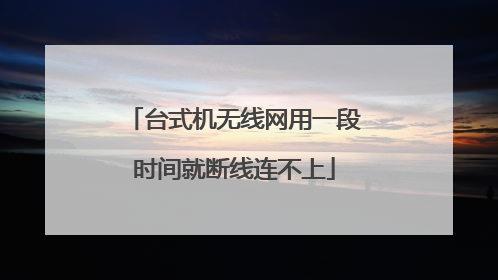 台式机无线网用一段时间就断线连不上