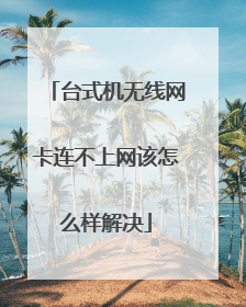 台式机无线网卡连不上网该怎么样解决