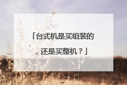 台式机是买组装的,还是买整机?