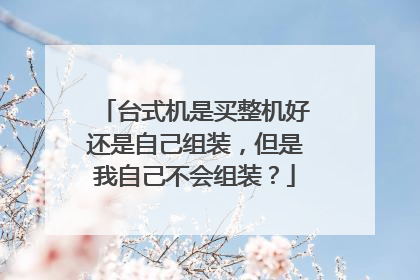 台式机是买整机好还是自己组装，但是我自己不会组装？