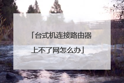 台式机连接路由器上不了网怎么办