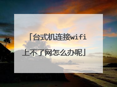 台式机连接wifi上不了网怎么办呢