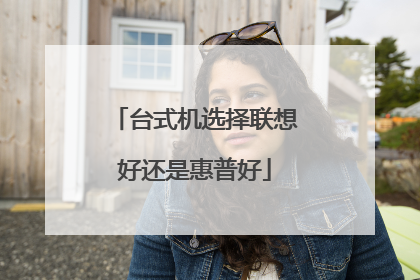 台式机选择联想好还是惠普好