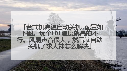 台式机高温自动关机,配置如下图。玩个LOL温度就高的不行。风扇声音很大，然后就自动关机了求大神怎么解决