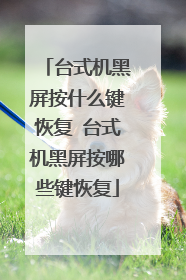 台式机黑屏按什么键恢复 台式机黑屏按哪些键恢复