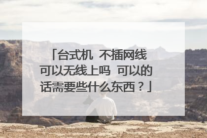 台式机 不插网线 可以无线上吗 可以的话需要些什么东西?